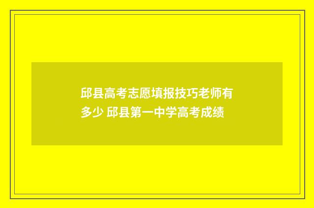 邱县高考志愿填报技巧老师有多少 邱县第一中学高考成绩