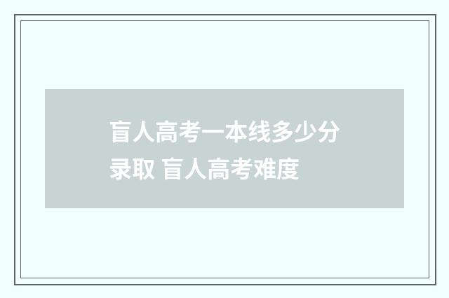 盲人高考一本线多少分录取 盲人高考难度