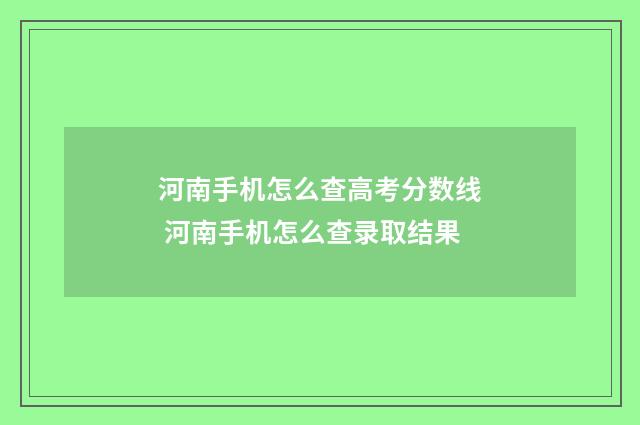 河南手机怎么查高考分数线 河南手机怎么查录取结果