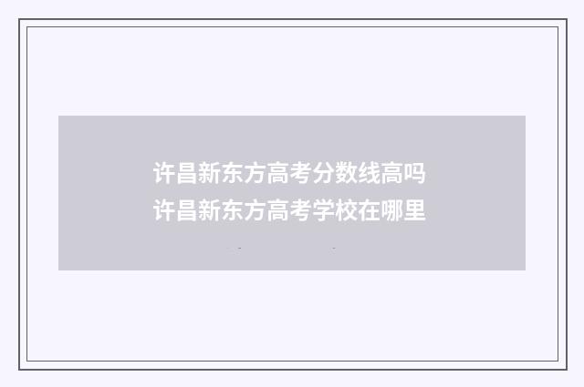 许昌新东方高考分数线高吗 许昌新东方高考学校在哪里