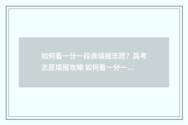 如何看一分一段表填报志愿？高考志愿填报攻略 如何看一分一段表