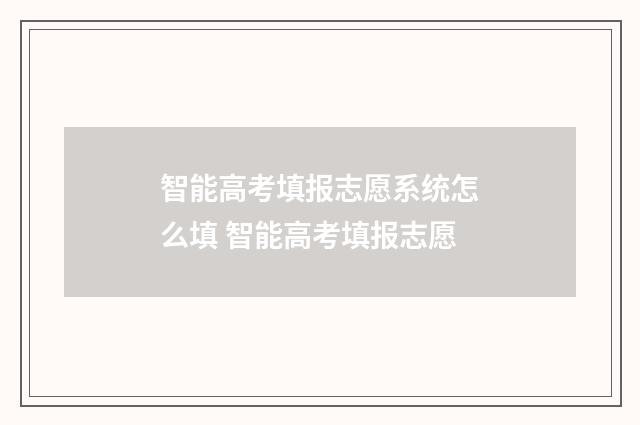 智能高考填报志愿系统怎么填 智能高考填报志愿