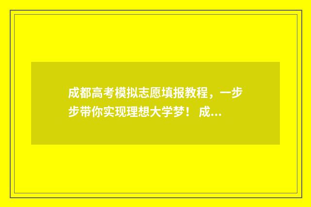 成都高考模拟志愿填报教程，一步步带你实现理想大学梦！ 成都高考模拟志愿填报忘记密码怎么办