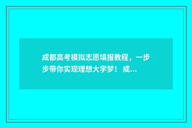 成都高考模拟志愿填报教程，一步步带你实现理想大学梦！ 成都高考模拟志愿填报忘记密码怎么办