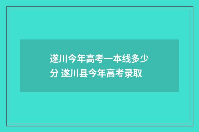 遂川今年高考一本线多少分 遂川县今年高考录取
