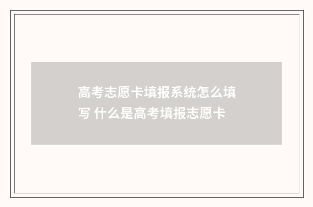 高考志愿卡填报系统怎么填写 什么是高考填报志愿卡