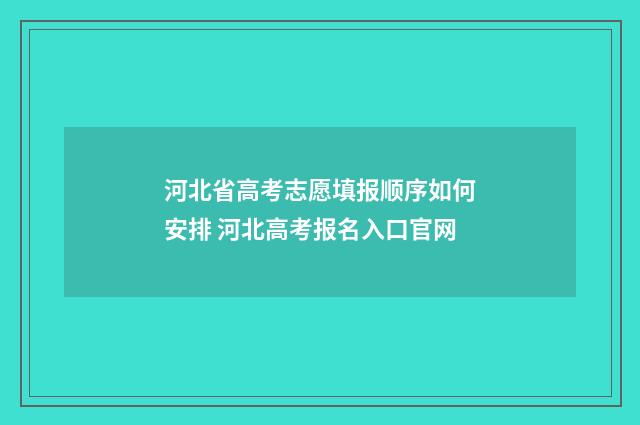 河北省高考志愿填报顺序如何安排 河北高考报名入口官网
