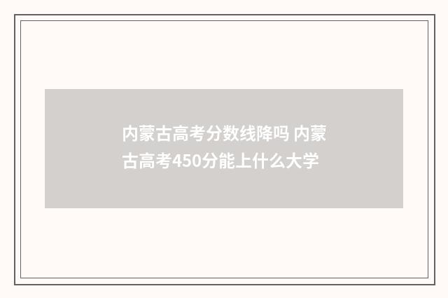 内蒙古高考分数线降吗 内蒙古高考450分能上什么大学