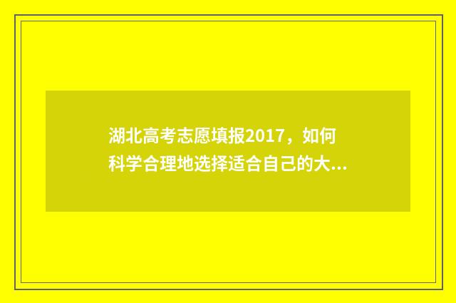 湖北高考志愿填报2017,如何科学合理地选择适合自己的大学专业?