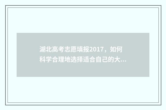 湖北高考志愿填报2017,如何科学合理地选择适合自己的大学专业?