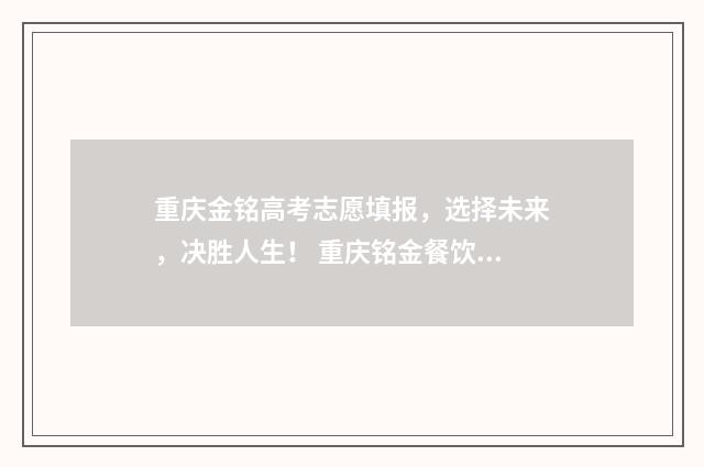 重庆金铭高考志愿填报，选择未来，决胜人生！ 重庆铭金餐饮管理有限公司