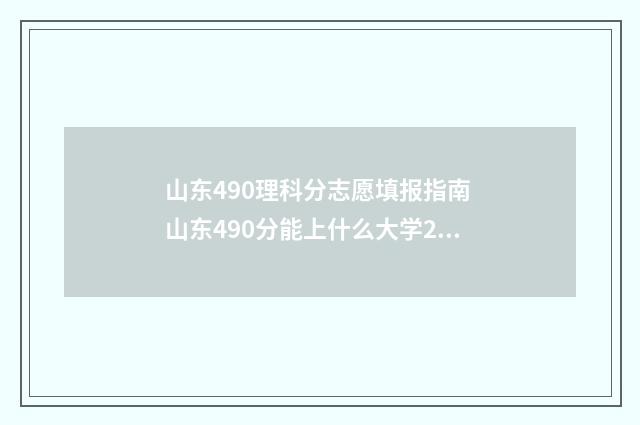 山东490理科分志愿填报指南 山东490分能上什么大学2020