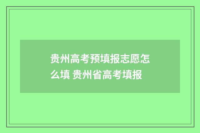 贵州高考预填报志愿怎么填 贵州省高考填报