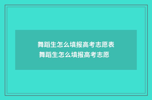 舞蹈生怎么填报高考志愿表 舞蹈生怎么填报高考志愿