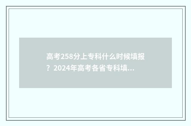 高考258分上专科什么时候填报？2024年高考各省专科填报时间及网址 285分是大专吗