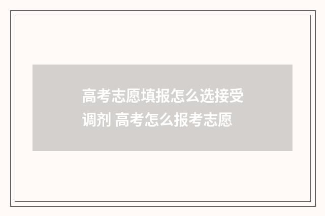 高考志愿填报怎么选接受调剂 高考怎么报考志愿