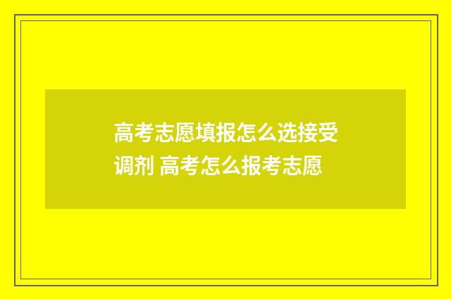 高考志愿填报怎么选接受调剂 高考怎么报考志愿