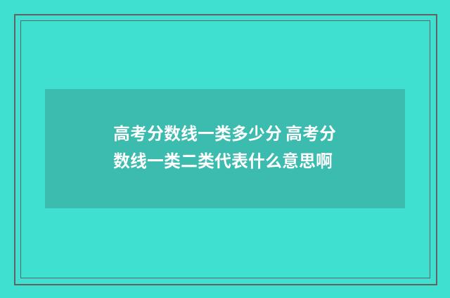 高考分数线一类多少分 高考分数线一类二类代表什么意思啊