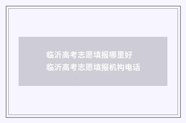 临沂高考志愿填报哪里好 临沂高考志愿填报机构电话