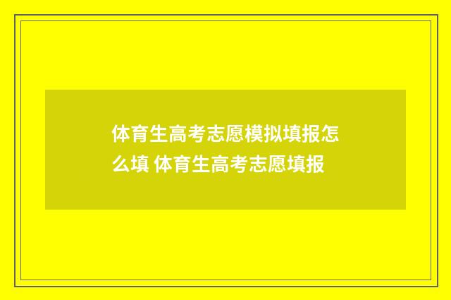 体育生高考志愿模拟填报怎么填 体育生高考志愿填报