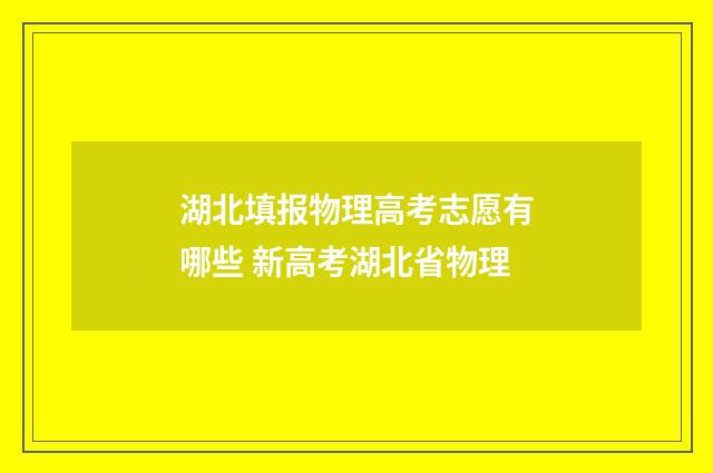 湖北填报物理高考志愿有哪些 新高考湖北省物理