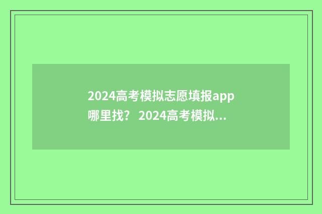 2024高考模拟志愿填报app哪里找？ 2024高考模拟志愿填报必备app 2024高考模拟志愿填报表下载