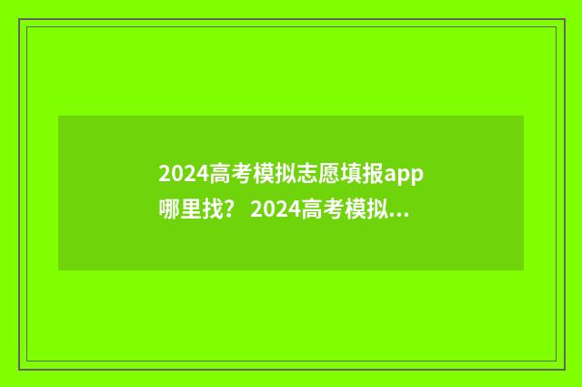 2024高考模拟志愿填报app哪里找？ 2024高考模拟志愿填报必备app 2024高考模拟志愿填报表下载