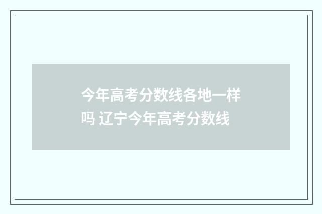 今年高考分数线各地一样吗 辽宁今年高考分数线