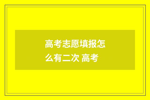 高考志愿填报怎么有二次 高考