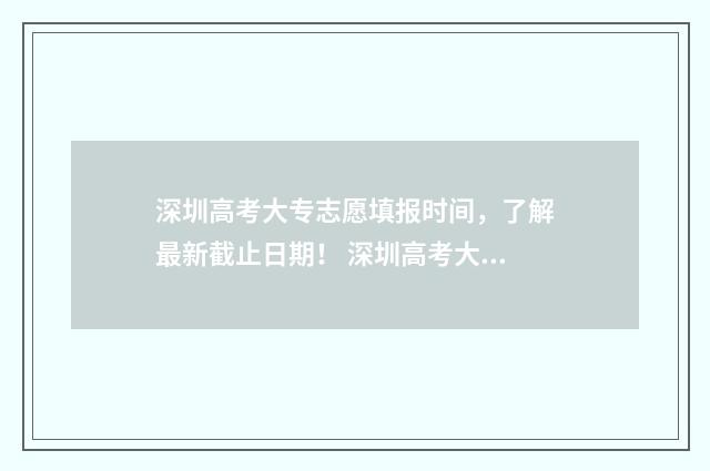 深圳高考大专志愿填报时间，了解最新截止日期！ 深圳高考大专志愿怎么填