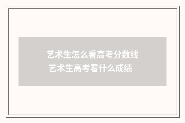 艺术生怎么看高考分数线 艺术生高考看什么成绩