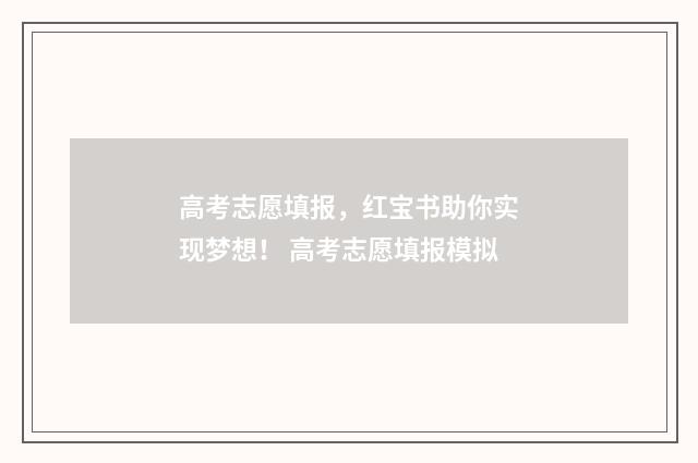 高考志愿填报，红宝书助你实现梦想！ 高考志愿填报模拟