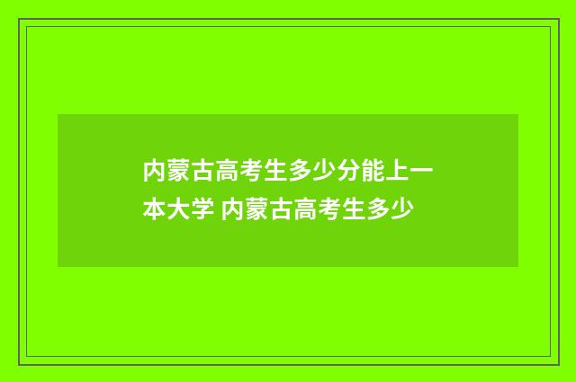 内蒙古高考生多少分能上一本大学 内蒙古高考生多少