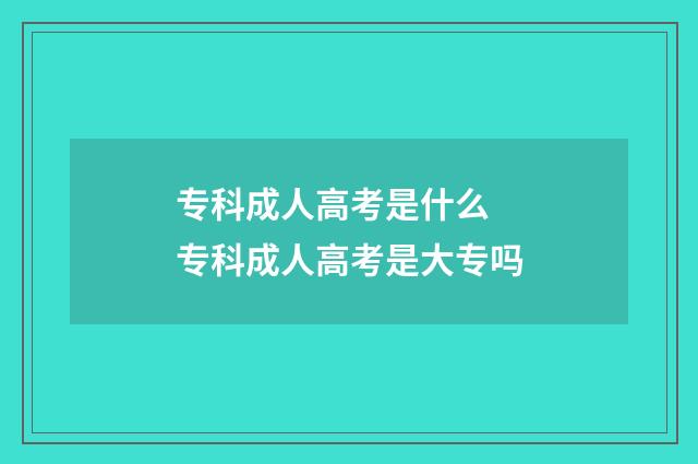 专科成人高考是什么 专科成人高考是大专吗