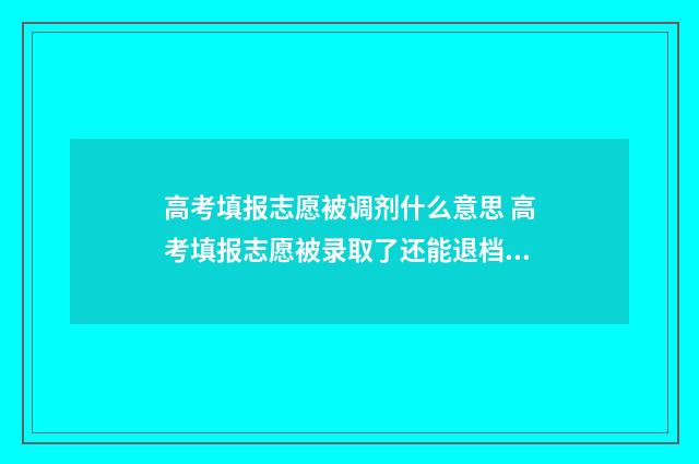 高考填报志愿被调剂什么意思 高考填报志愿被录取了还能退档吗