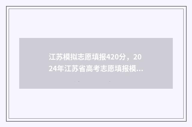 江苏模拟志愿填报420分，2024年江苏省高考志愿填报模拟420多分能上哪些大学 江苏模拟志愿填报报名入口