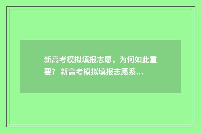 新高考模拟填报志愿，为何如此重要？ 新高考模拟填报志愿系统