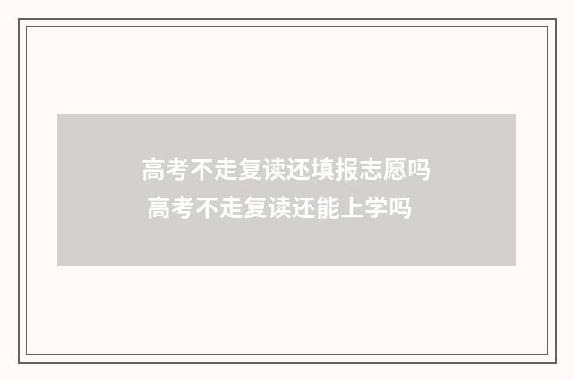 高考不走复读还填报志愿吗 高考不走复读还能上学吗