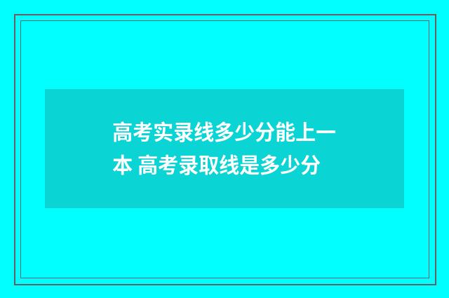 高考实录线多少分能上一本 高考录取线是多少分