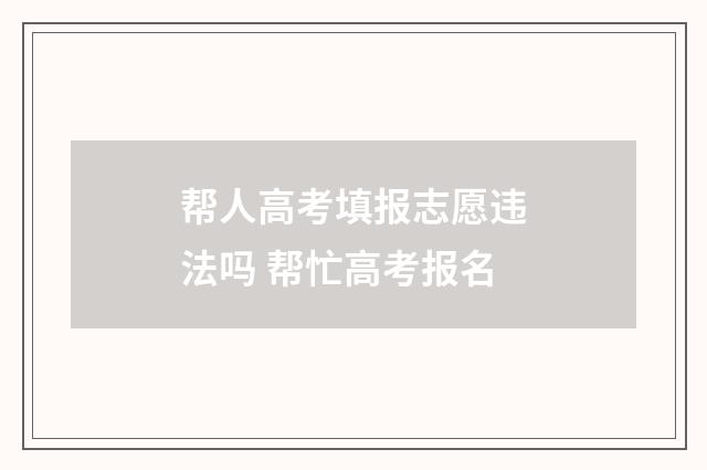 帮人高考填报志愿违法吗 帮忙高考报名