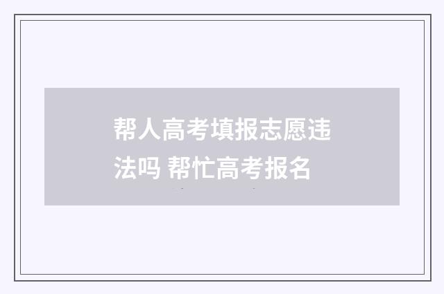 帮人高考填报志愿违法吗 帮忙高考报名