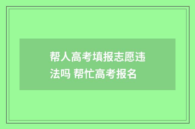 帮人高考填报志愿违法吗 帮忙高考报名