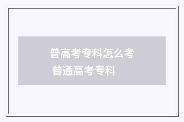 普高考专科怎么考 普通高考专科