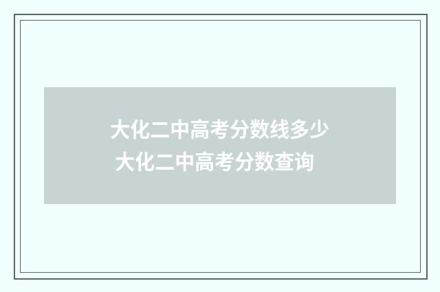 大化二中高考分数线多少 大化二中高考分数查询