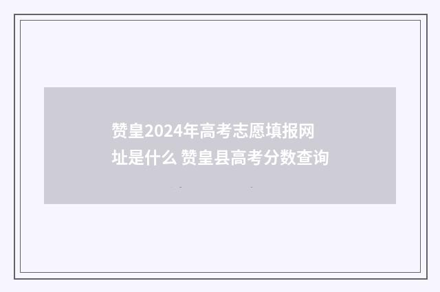 赞皇2024年高考志愿填报网址是什么 赞皇县高考分数查询