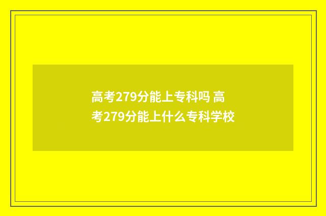 高考279分能上专科吗 高考279分能上什么专科学校