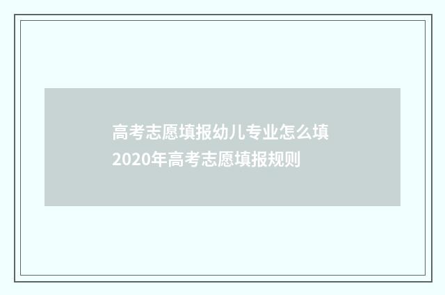 高考志愿填报幼儿专业怎么填 2020年高考志愿填报规则