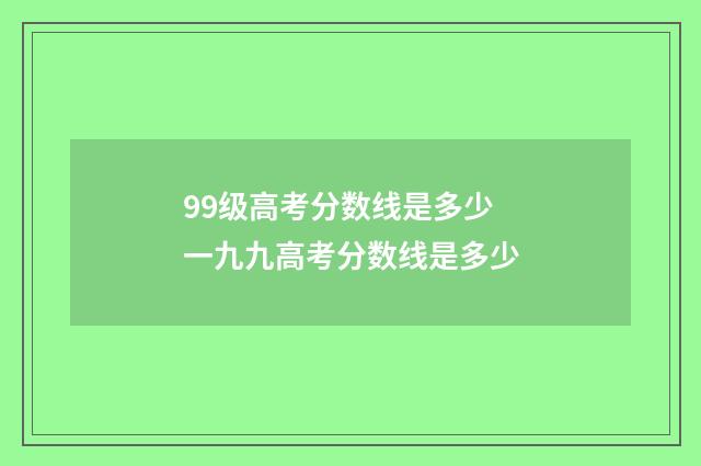 99级高考分数线是多少 一九九高考分数线是多少