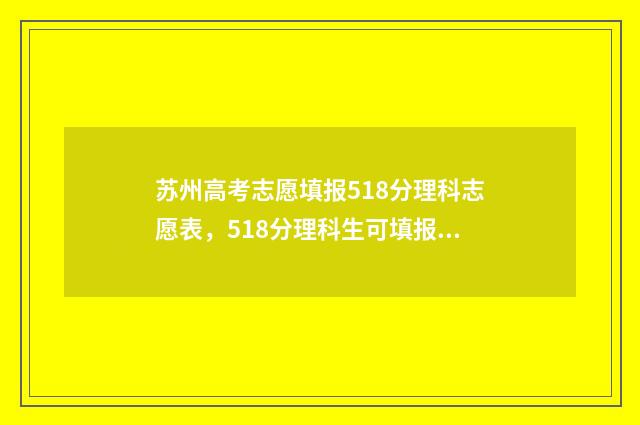 苏州高考志愿填报518分理科志愿表，518分理科生可填报哪些大学 苏州高考志愿填报机构