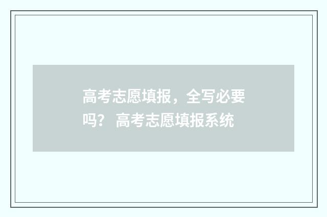 高考志愿填报，全写必要吗？ 高考志愿填报系统